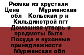 Рюмки из хрусталя › Цена ­ 200 - Мурманская обл., Кольский р-н, Кильдинстрой пгт Домашняя утварь и предметы быта » Посуда и кухонные принадлежности   . Мурманская обл.